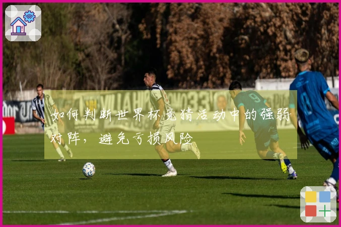 如何判断世界杯竞猜活动中的强弱对阵，避免亏损风险