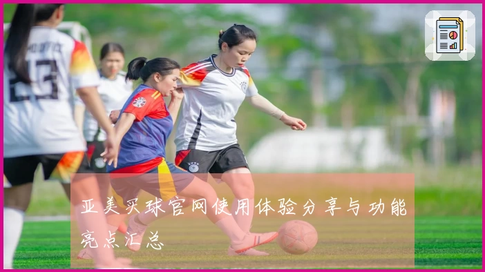 亚美买球官网使用体验分享与功能亮点汇总