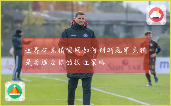 世界杯竞猜官网如何判断冠军竞猜是否适合你的投注策略