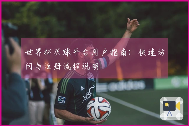 世界杯买球平台用户指南：快速访问与注册流程说明