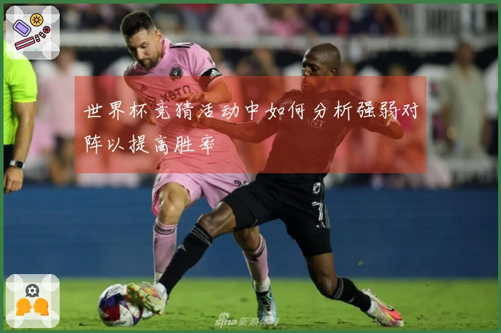 世界杯竞猜活动中如何分析强弱对阵以提高胜率