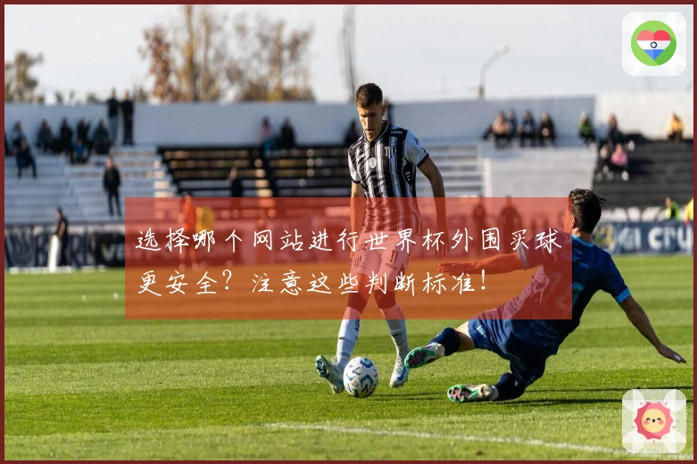 选择哪个网站进行世界杯外围买球更安全？注意这些判断标准！