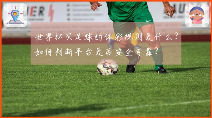 世界杯买足球的体彩规则是什么？如何判断平台是否安全可靠？