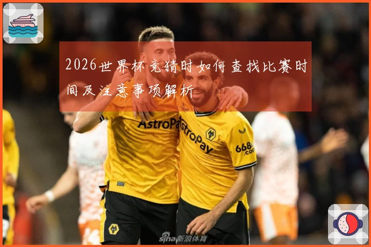 2026世界杯竞猜时如何查找比赛时间及注意事项解析