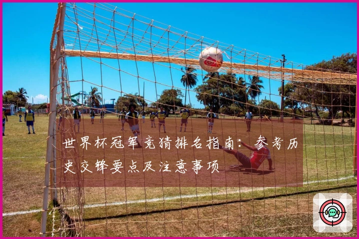 世界杯冠军竞猜排名指南：参考历史交锋要点及注意事项
