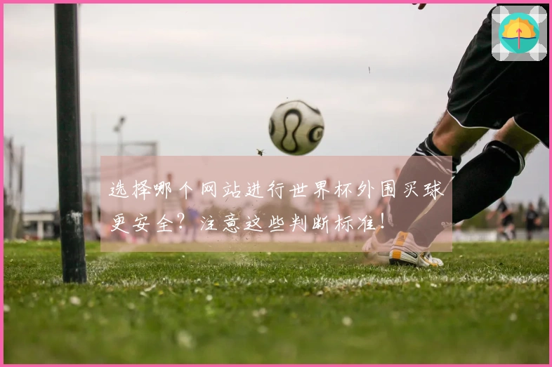 选择哪个网站进行世界杯外围买球更安全？注意这些判断标准！