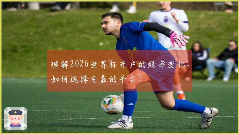 理解2026世界杯开户的赔率变化，如何选择可靠的平台？