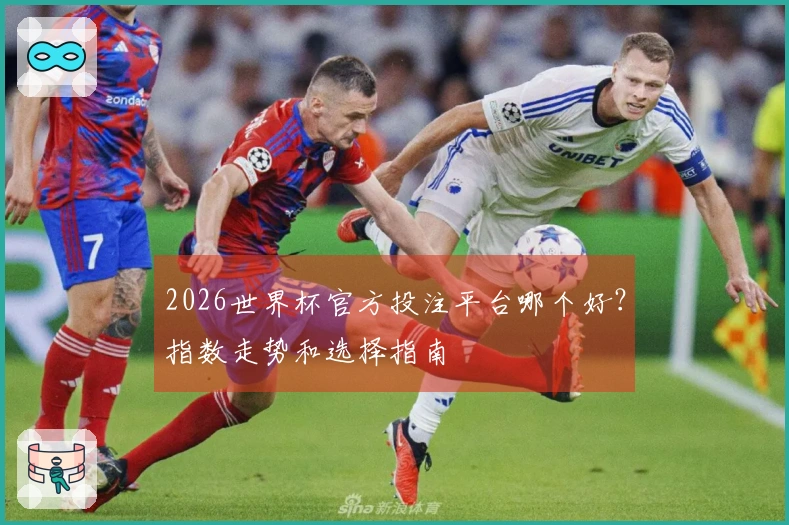 2026世界杯官方投注平台哪个好？指数走势和选择指南
