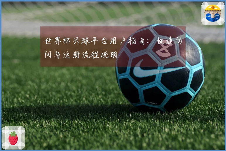 世界杯买球平台用户指南：快速访问与注册流程说明