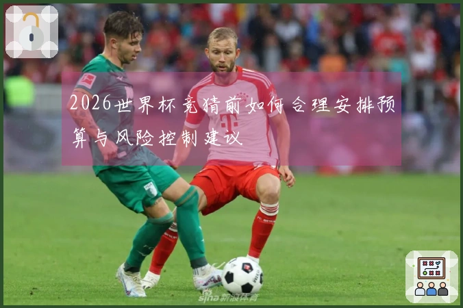 2026世界杯竞猜前如何合理安排预算与风险控制建议