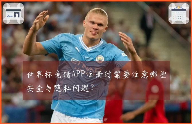 世界杯竞猜APP注册时需要注意哪些安全与隐私问题？